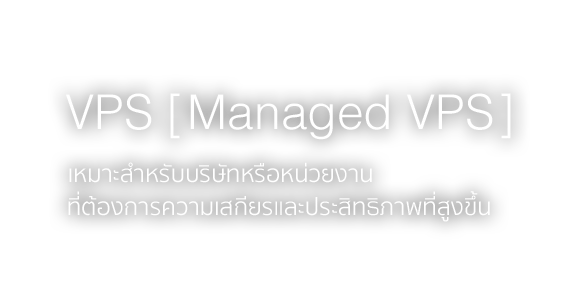 VPS (Managed VPS) เหมาะสำหรับบริษัทหรือหน่วยงานที่ต้องการความเสถียรและประสิทธิภาพที่สูงขึ้น